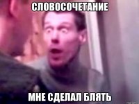 словосочетание мне сделал блять