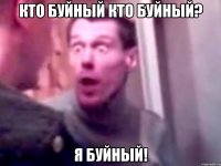 кто буйный кто буйный? я буйный!