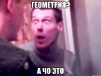 Геометрия? А ЧО ЭТО