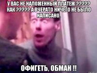 У Вас не наложенный платеж ????? Как ????? а вчерато ничего не было написано. офигеть, обман !!