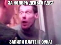 за ноябрь деньги где? запили платеж, сука!