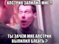 Апстрик запилил мне !! Ты зачем мне апстрик выпилил блеать ?