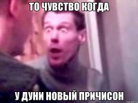 То чувство когда У Дуни новый причисон