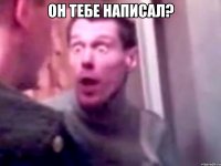 он ТЕБЕ написал? 