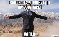 вышел за 20 минут до начала пары успел