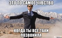 это то самое чувство когда ты всё-таки позвонила