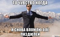 то чувство когда я снова вломлю оле пиздюлей