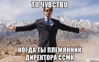 то чувство когда ты племянник директора ссмк