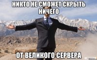 никто не сможет скрыть ничего от великого сервера