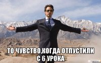  то чувство,когда отпустили с 6 урока