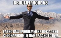 вышел Iphone 5s гавно ваш Iphone,у меня Nokia 1280 с фонариком! и даже радио есть!!!