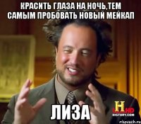 красить глаза на ночь,тем самым пробовать новый мейкап лиза