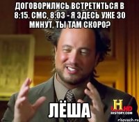 договорились встретиться в 8:15. смс, 8:03 - я здесь уже 30 минут, ты там скоро? лёша