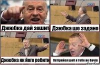 Джюбка дай зошит Дзюбка шо задано Джюбка як його робити Патіряйся шоб я тебе не бачів