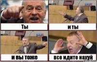 Ты и ты и вы тоже все идите нахуй