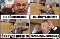 ты еблан встань вы блять всанте бля туда встанте ебланы тупые лдпр говно