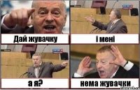 Дай жувачку і мені а я? нема жувачки