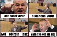 oda senol vurur buda senol vurur helə obirsinə bax Yalansa olesiz sizi