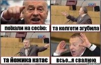 поїхали на сесію: та колготи згубила та йожика катає всьо...я свалюю