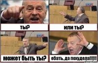 ты? или ты? может быть ты? ебать, да похудела!!!!!!