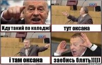 Иду такий по коледжі тут оксана і там оксана заебись блять)))))