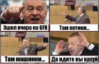 Зшел вчера на GFB Там котики... Там машинки... Да идите вы нахуй