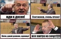 иди к доске! Локтионов, очень плохо! Лягин, давай дневник, единица! все завтра на зачет!!!!!!