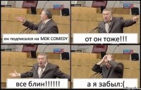 он подписался на MDK COMEDY от он тоже!!! все блин!!! а я забыл:(