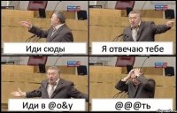 Иди сюды Я отвечаю тебе Иди в @о&у @@@ть