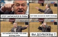 Этот записался в рабы Тот тоже сказал на Жору господь Тот написал Роме, что они верные рабы Вы долбоебы ?