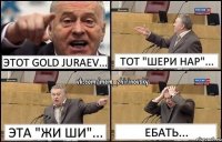 Этот Gold Juraev... Тот "Шери нар"... Эта "Жи Ши"... Ебать...