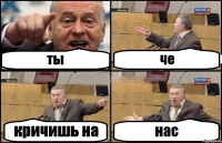 ты че кричишь на нас