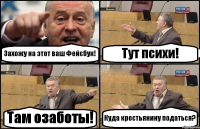 Захожу на этот ваш Фейсбук! Тут психи! Там озаботы! Куда крестьянину податься?