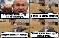 не дал вчера выебать сестру.. типо заступился хуле.. а она то сама хотела получил по еблу...от ее ебаря.. нахуй я играл в робин гуда? хелоуин блять...