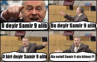 O deyir Samir 9 alib Bu deyir Samir 9 alib O biri deyir Samir 9 alib Ala noluff Samir 9 ala bilmez ?!