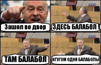 Зашол во двор ЗДЕСЬ БАЛАБОЛ ! ТАМ БАЛАБОЛ КГУГОМ ОДНИ БАЛАБОЛЫ