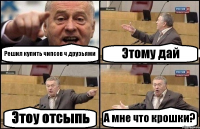 Решил купить чипсов ч друзьями Этому дай Этоу отсыпь А мне что крошки?