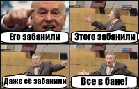 Его забанили Этого забанили Даже её забанили Все в бане!