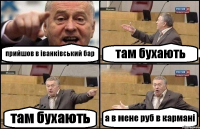 прийшов в іванківський бар там бухають там бухають а в мене руб в кармані