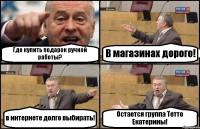 Где купить подарок ручной работы? В магазинах дорого! в интернете долго выбирать! Остается группа Тетто Екатерины!