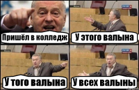 Пришёл в колледж У этого валына У того валына У всех валыны