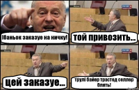 Ібаньок заказуе на ничку! той привозить... цей заказуе... трулі байер трастед селлер блять!