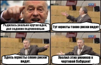 Родилась реально крутая идея, дал задание подчиненным Тут юристы такие риски видят Здесь юристы сякие риски видят. Уволил этих умников к чертовой бабушке!