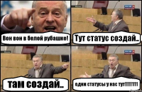 Вон вон в белой рубашке! Тут статус создай.. там создай.. одни статусы у нас тут!!!111