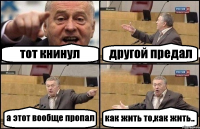 тот книнул другой предал а этот вообще пропал как жить то,как жить..