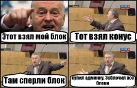 Этот взял мой блок Тот взял конус Там сперли блок купил админку. Заблочил все блоки