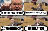 ну вот нет у вас звукаря один говорит "Антох, посиди" другой просит ПЯТИХАТКА!