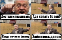 Достали спрашивать Где копать бозон? Когда починят ферму Займитесь делом