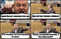 Один бегает неизвестно где Другой постоянно умирает Этот вообще зассал и вышел из игры Народ, по вашему мнению, я безсмертный!?