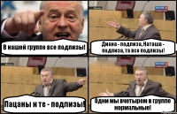 В нашей группе все подлизы! Диана - подлиза, Наташа - подлиза, та все подлизы! Пацаны и те - подлизы! Одни мы вчетырем в группе нормальные!